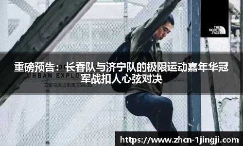 重磅预告：长春队与济宁队的极限运动嘉年华冠军战扣人心弦对决